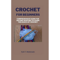 Crochet for Beginners: Comprehensive Guide for Anyone Wanting To Learn the Basics of Crochet - Paperback