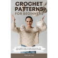 Crochet Patterns for Beginners: The Ultimate Guide to Learn Crocheting. Tips and Tricks to Create Your Favorite Patterns - Hardcover