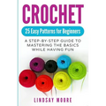 Crochet: 25 Easy Patterns for Beginners: A Step-By-Step Guide to Mastering the Basics While Having Fun - Paperback